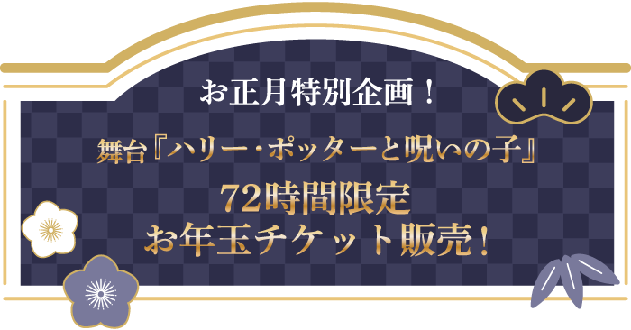 お正月特別企画！舞台『ハリー・ポッターと呪いの子』72時間「お年玉チケット」限定販売！